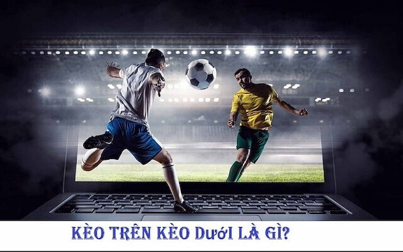 Điểm danh một số kèo trên kèo dưới phổ biến - Rakhoitv