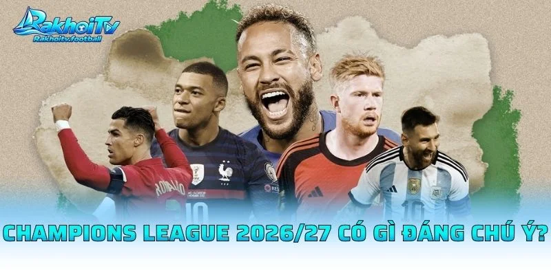 Champions League 2026/27 Có Gì Đáng Chú Ý?