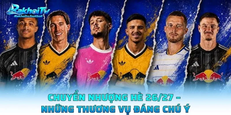 Chuyển Nhượng Hè 26/27 – Những Thương Vụ Đáng Chú Ý