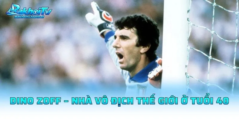 Dino Zoff – Nhà Vô Địch Thế Giới Ở Tuổi 40