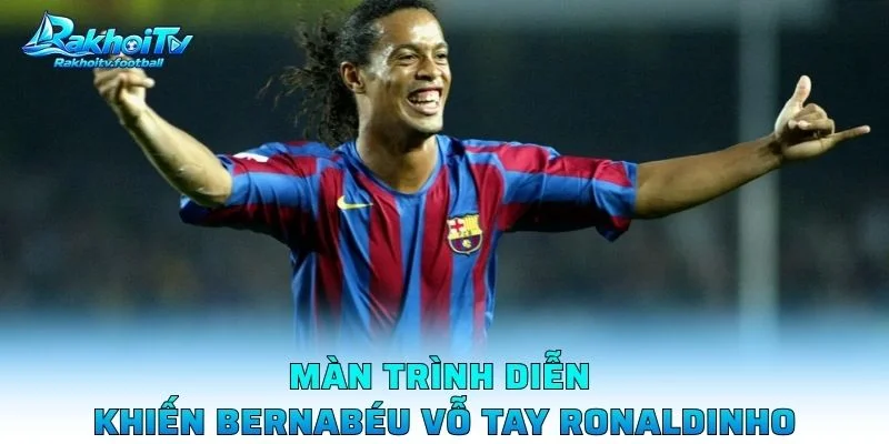 Màn Trình Diễn Khiến Bernabéu Vỗ Tay Ronaldinho