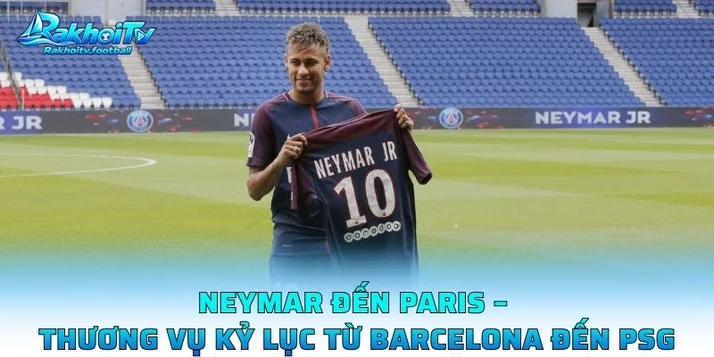 Neymar Đến Paris – Thương Vụ Kỷ Lục Từ Barcelona Đến PSG