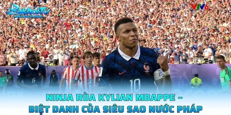Ninja Rùa Kylian Mbappe – Biệt Danh Của Siêu Sao Nước Pháp