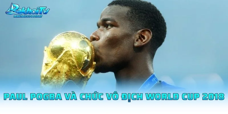 Paul Pogba Và Chức Vô Địch World Cup 2018