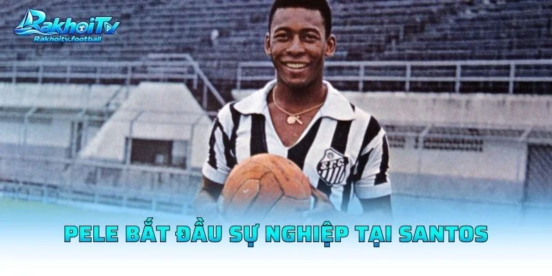 Pele Bắt Đầu Sự Nghiệp Tại Santos