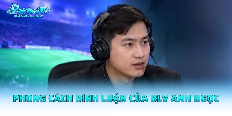 Phong Cách Bình Luận Của BLV Anh Ngọc