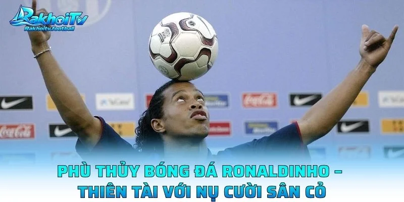 Phù Thủy Bóng Đá Ronaldinho – Thiên Tài Với Nụ Cười Sân Cỏ