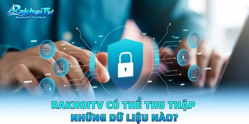 Rakhoitv Có Thể Thu Thập Những Dữ Liệu Nào?