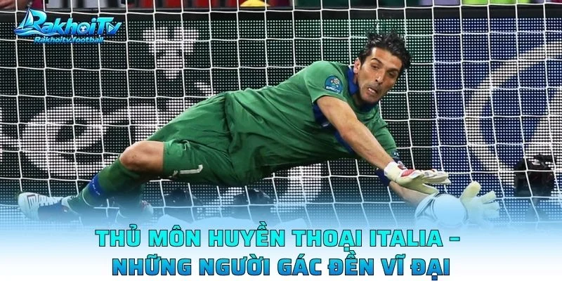 Thủ Môn Huyền Thoại Italia – Những Người Gác Đền Vĩ Đại