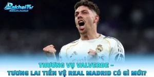 Thương Vụ Valverde – Tương Lai Tiền Vệ Real Madrid Có Gì Mới?