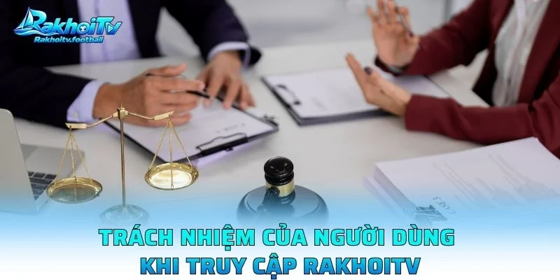 Trách Nhiệm Của Người Dùng Khi Truy Cập Rakhoitv