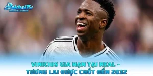 Vinicius Gia Hạn Tại Real – Tương Lai Được Chốt Đến 2032