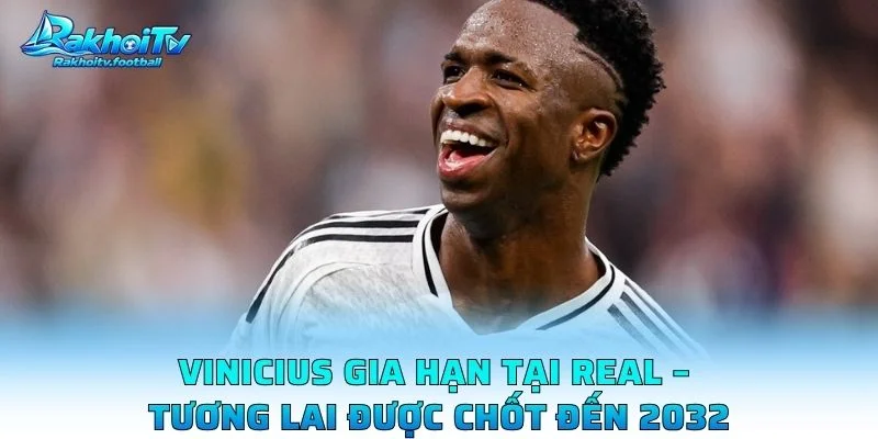 Vinicius Gia Hạn Tại Real – Tương Lai Được Chốt Đến 2032