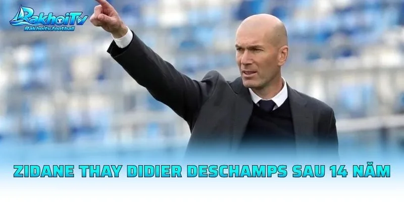Zidane Thay Didier Deschamps Sau 14 Năm
